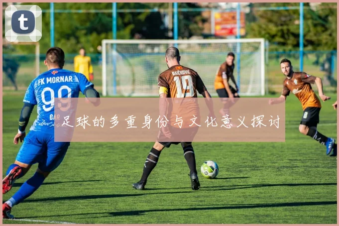 足球的多重身份与文化意义探讨