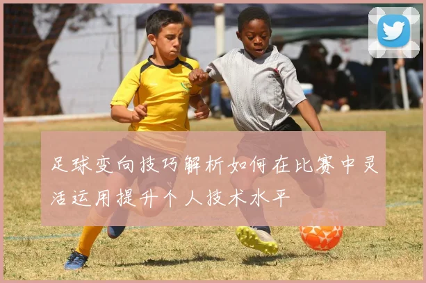 足球变向技巧解析如何在比赛中灵活运用提升个人技术水平