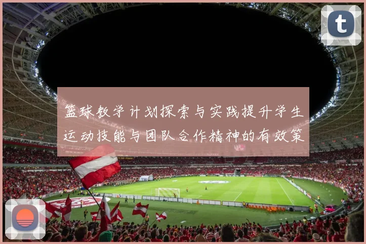 篮球教学计划探索与实践提升学生运动技能与团队合作精神的有效策略