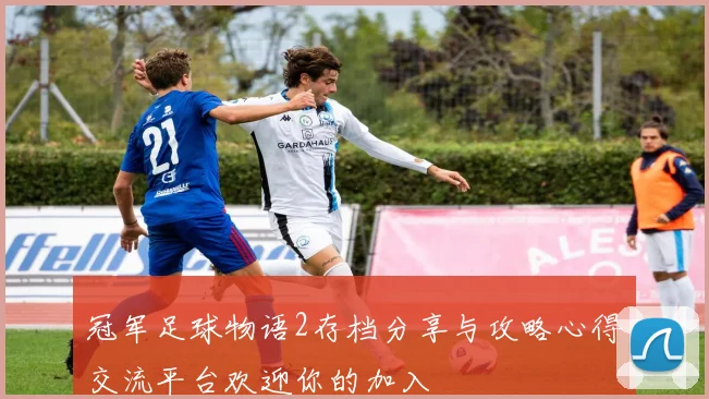 冠军足球物语2存档分享与攻略心得交流平台欢迎你的加入