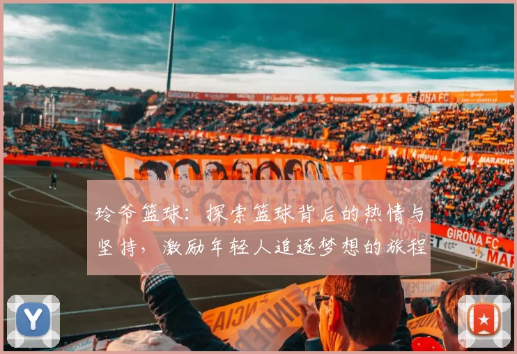 玲爷篮球：探索篮球背后的热情与坚持，激励年轻人追逐梦想的旅程