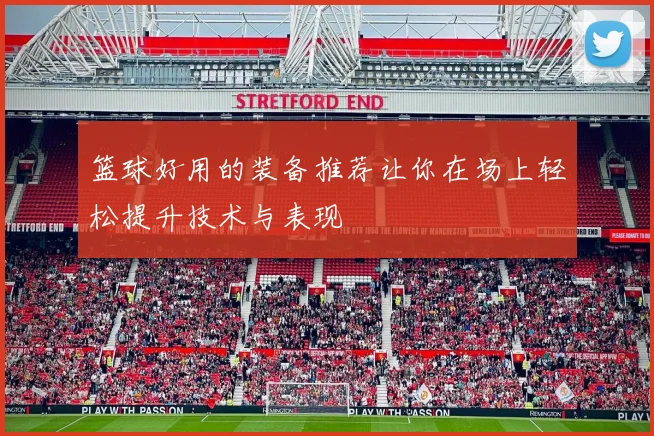 篮球好用的装备推荐让你在场上轻松提升技术与表现