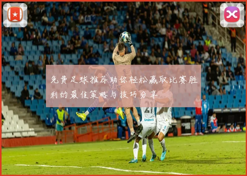 免费足球推荐助你轻松赢取比赛胜利的最佳策略与技巧分享