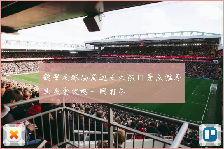 鹤壁足球场周边五大热门景点推荐及美食攻略一网打尽