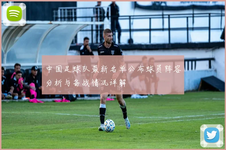 中国足球队最新名单公布球员阵容分析与备战情况详解